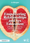 Empowering Relationships and Sex Education: A Practical Guide for Secondary School Teachers By Josephine Morgan Cover Image