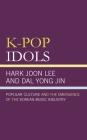 K-Pop Idols: Popular Culture and the Emergence of the Korean Music Industry By Hark Joon Lee, Kyong Yoon Yong Jin Cover Image