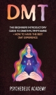 Dmt: The Beginners Introductory Guide to Dimethyltryptamine + How to Have the Best DMT Experience Cover Image
