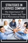 Strategies In A Service Company: The Importance of Building Teams And Tips To A Phenomenal Team: How To Build A Team For Business By Alonzo Maclellan Cover Image