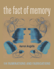 The Fact of Memory: 114 Ruminations and Fabrications By Aaron Angello Cover Image