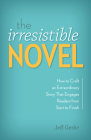 The Irresistible Novel: How to Craft an Extraordinary Story That Engages Readers from Start to Finish By Jeff Gerke Cover Image