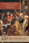 On the Most Holy Sacrifice of the Mass By St Robert Bellarmine, Ryan Grant (Translator) Cover Image