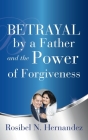 Betrayal by a Father and the Power of Forgiveness By Rosibel N. Hernandez Cover Image