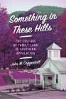 Something in These Hills: The Culture of Family Land in Southern Appalachia By John M. Coggeshall Cover Image