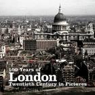 100 Years of London: Twentieth Century in Pictures By Huw Pryce (Editor) Cover Image
