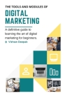 The Tools and Modules of Digital Marketing: A definitive guide to learning the art of digital marketing for beginners. By Vishaw Deepak Cover Image