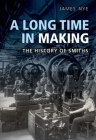 A Long Time in Making: The History of Smiths By James Nye Cover Image