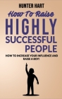 How to Raise Highly Successful People: How to Increase your Influence and Raise a Boy! Break Free of the Overparenting Trap and Prepare Kids for Succe Cover Image