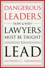 Dangerous Leaders: How and Why Lawyers Must Be Taught to Lead Cover Image