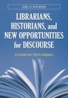 Librarians, Historians, and New Opportunities for Discourse: A Guide for Clio's Helpers By Joel D. Kitchens Cover Image
