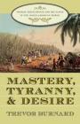 Mastery, Tyranny, and Desire: Thomas Thistlewood and His Slaves in the Anglo-Jamaican World By Trevor Burnard Cover Image