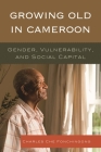 Growing Old in Cameroon: Gender, Vulnerability, and Social Capital By Charles Che Fonchingong Cover Image