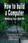 How to build a Computer: Building Your Own PC - The Easy, Step-by-Step Guide to Building the Ultimate, Custom Made PC Cover Image