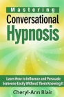 Mastering Conversational Hypnosis: Learn How to Influence and Persuade Someone Easily Without Them Knowing It Cover Image