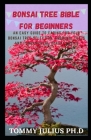 Bonsai Tree bible For Beginners: An Easy Guide To Caring For Your Bonsai Tree Selection, Growing, Tools and Fundamental Bonsai Basics Cover Image