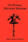 On Roman Military Matters; A 5th Century Training Manual in Organization, Weapons and Tactics, as Practiced by the Roman Legions Cover Image