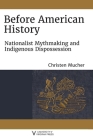 Before American History: Nationalist Mythmaking and Indigenous Dispossession By Christen Mucher Cover Image