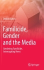 Familicide, Gender and the Media: Gendering Familicide, Interrogating News By Denise Buiten Cover Image