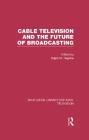 Cable Television and the Future of Broadcasting (Routledge Library Editions: Television) Cover Image