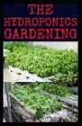 The Hydroponics Gardening: Beginner's Guide to Starting Your Hydroponic System at Home: Learn How to Grow Hydroponically By Elizabeth David Cover Image