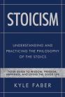 Stoicism - Understanding and Practicing the Philosophy of the Stoics: Your Guide to Wisdom, Freedom, Happiness, and Living the Good Life By Kyle Faber Cover Image