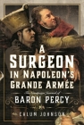 A Surgeon in Napoleon's Grande Armée: The Campaign Journal of Baron Percy By Calum Johnson Cover Image