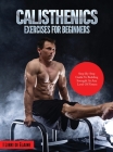 Calisthenics Exercises for Beginners: Step-By-Step Guide to Building Strength at Any Level of Fitness Cover Image
