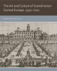 The Art and Culture of Scandinavian Central Europe, 1550-1720 By Kristoffer Neville Cover Image