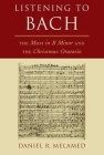 Listening to Bach: The Mass in B Minor and the Christmas Oratorio By Daniel R. Melamed Cover Image