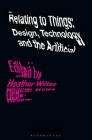 Relating to Things: Design, Technology and the Artificial By Heather Wiltse (Editor) Cover Image