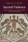 Sacred Violence: African Christians and Sectarian Hatred in the Age of Augustine By Brent D. Shaw Cover Image