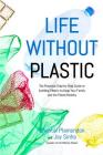 Life Without Plastic: The Practical Step-by-Step Guide to Avoiding Plastic to Keep Your Family and the Planet Healthy By Jay Sinha, Chantal Plamondon Cover Image