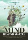 Mind Beyond Matter: How the non-material self can explain the phenomenon of consciousness and complete our understanding of reality. By Gavin Rowland Cover Image