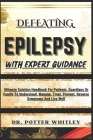Defeating Epilepsy with Expert Guidance: Ultimate Solution Handbook For Patients, Guardians Or Family To Understand, Manage, Treat, Prevent, Reverse S By Potter Whitley Cover Image