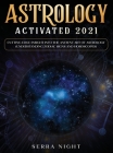 Astrology Activated 2021: Cutting Edge Insight Into the Ancient Art of Astrology (Understanding Zodiac Signs and Horoscopes) By Serra Night Cover Image