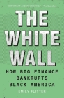 The White Wall: How Big Finance Bankrupts Black America By Emily Flitter Cover Image