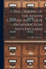 The Origins of the Austin Canons and Their Introduction Into England By J. C. (John Compton) Dickinson (Created by) Cover Image