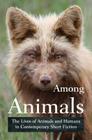 Among Animals: The Lives of Animals and Humans in Contemporary Short Fiction By John Yunker (Editor) Cover Image
