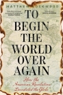 To Begin the World Over Again: How the American Revolution Devastated the Globe By Matthew Lockwood Cover Image