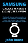 Samsung Galaxy Watch 4 (2021) User Guide: The Simple Manual to Learning How to Operate Your Samsung Galaxy Watch 4 Device with the Best Tips & Tricks Cover Image