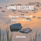 Going to Essence: Aging into Wisdom with Intention and Grace By Julie Hliboki Cover Image