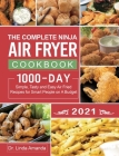 The Complete Ninja Air Fryer Cookbook 2021: 1000-Day Simple, Tasty and Easy Air Fried Recipes for Smart People on A Budget Bake, Grill, Fry and Roast Cover Image