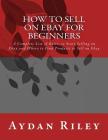 How to Sell on Ebay for Beginners: A Complete List of Basics to Start Selling on Ebay and Where to Find Products to Sell on Ebay By Aydan Riley Cover Image
