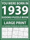 You Were Born In 1939: Large Print Sudoku Puzzle Book: Challenge Yourself with Sudoku Puzzle Book for Adults and Seniors-Easy Sudoku Puzzles Cover Image