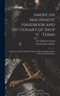 American Machinists' Handbook and Dictionary of Shop Terms: A Reference Book of Machine Shop and Drawing Room Data, Methods and Definitions By Fred Herbert Colvin, Frank Arthur Stanley Cover Image