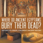Where Did Ancient Egyptians Bury Their Dead? - History 5th Grade Children's Ancient History By Baby Professor Cover Image