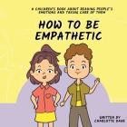 How To Be Empathetic: A Children's Book About Reading People's Emotions and Taking Care of Them By Charlotte Dane Cover Image