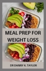 Meal Prep for Weight Loss: Healthy Recipes to Lose Weight Deliciously By Danny K. Taylor Cover Image