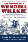 The Improbable Wendell Willkie: The Businessman Who Saved the Republican Party and His Country, and Conceived a New World Order By David Levering Lewis Cover Image